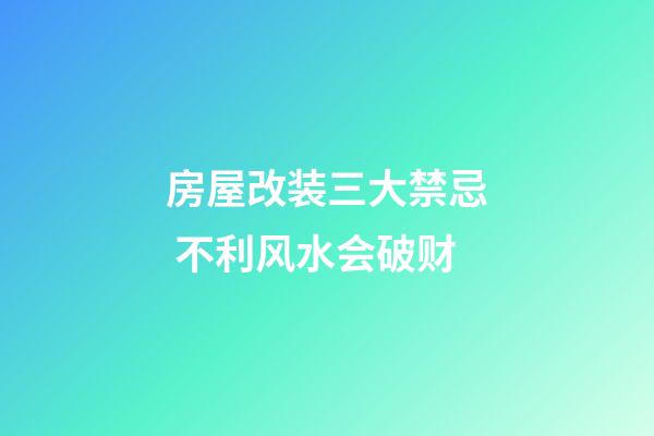 房屋改装三大禁忌 不利风水会破财